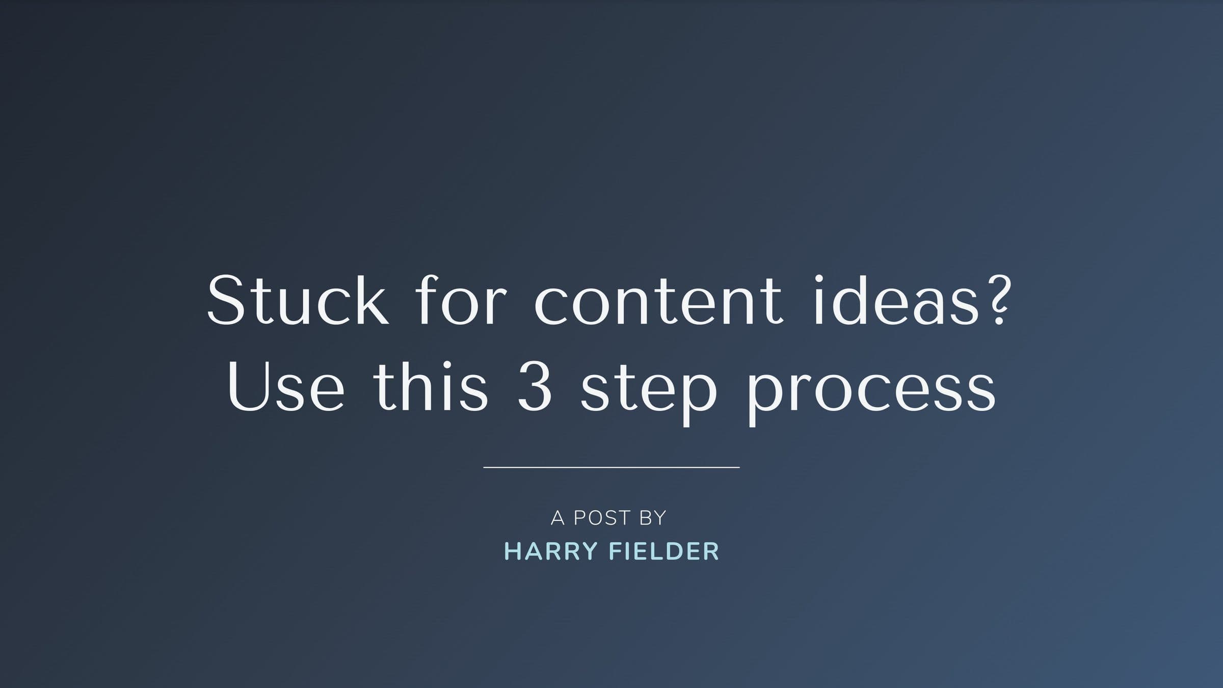 Stuck for content ideas? Use this 3 step process.